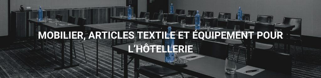 Mobilier, articles textile et équipement pour l’hôtellerie